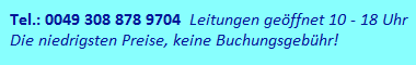 Tel.: 0049 308 878 9704, Leitungen geöffnet 10 - 18 Uhr. Die niedrigsten Preise, keine Buchungsgebühr!