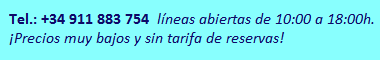 Tel.: +34 911 883 754, líneas abiertas de 10:00 a 18:00h. ¡Precios muy bajos y sin tarifa de reservas!